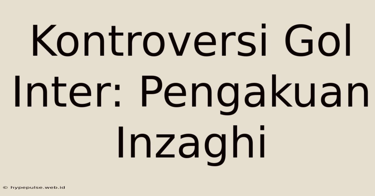 Kontroversi Gol Inter: Pengakuan Inzaghi