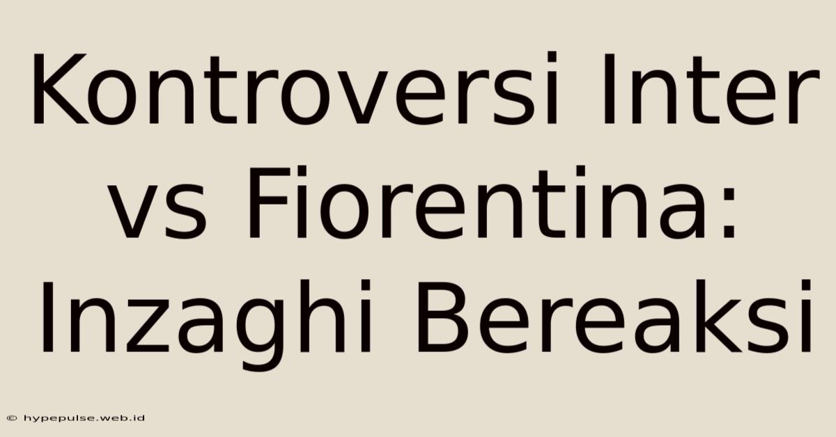 Kontroversi Inter Vs Fiorentina: Inzaghi Bereaksi