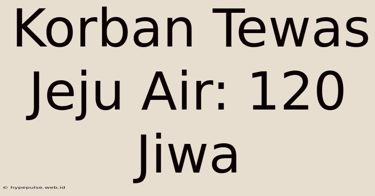 Korban Tewas Jeju Air: 120 Jiwa