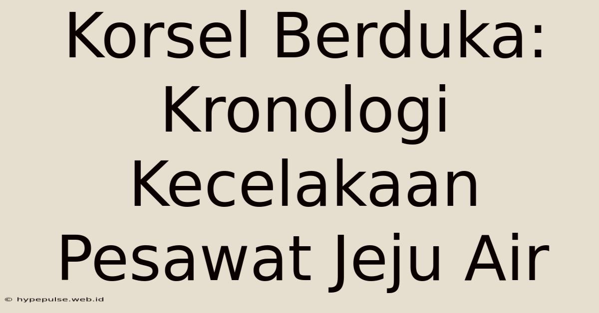 Korsel Berduka: Kronologi Kecelakaan Pesawat Jeju Air