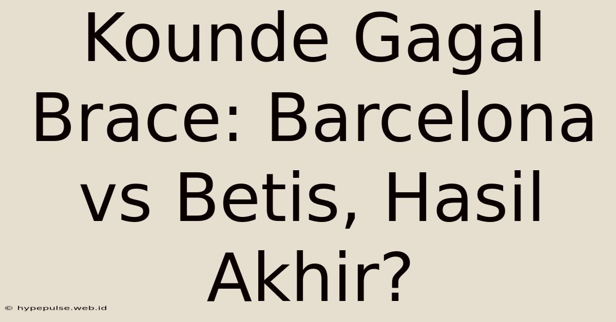 Kounde Gagal Brace: Barcelona Vs Betis, Hasil Akhir?