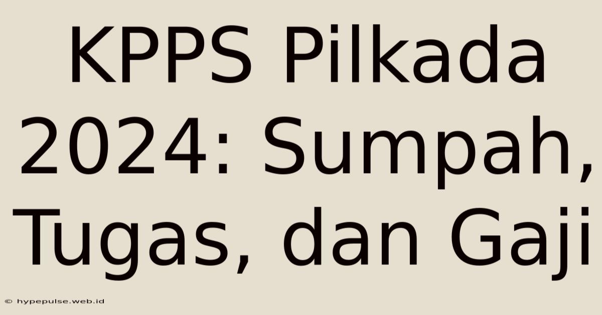 KPPS Pilkada 2024: Sumpah, Tugas, Dan Gaji