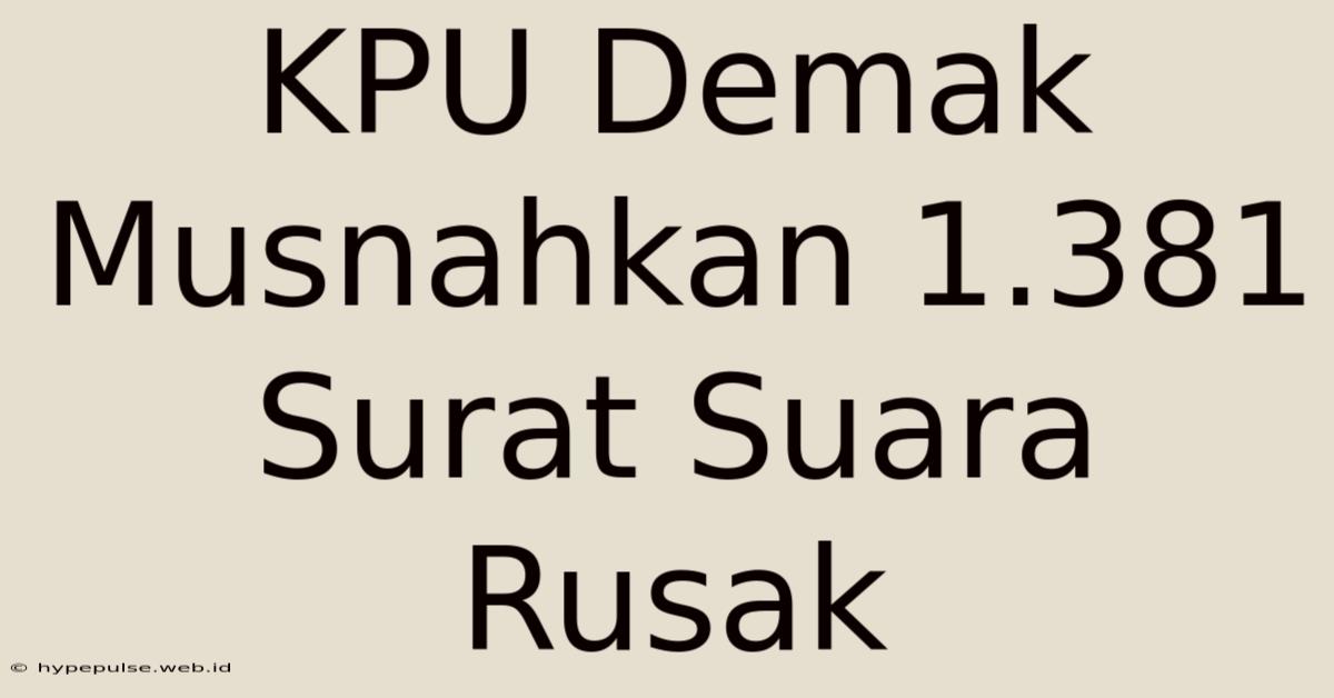 KPU Demak Musnahkan 1.381 Surat Suara Rusak