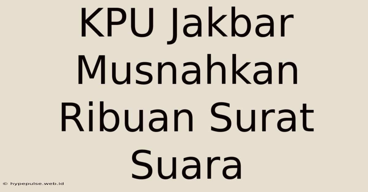 KPU Jakbar Musnahkan Ribuan Surat Suara