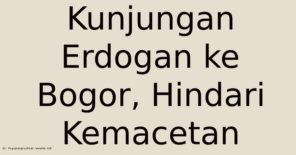 Kunjungan Erdogan Ke Bogor, Hindari Kemacetan