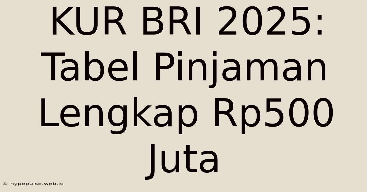 KUR BRI 2025: Tabel Pinjaman Lengkap Rp500 Juta