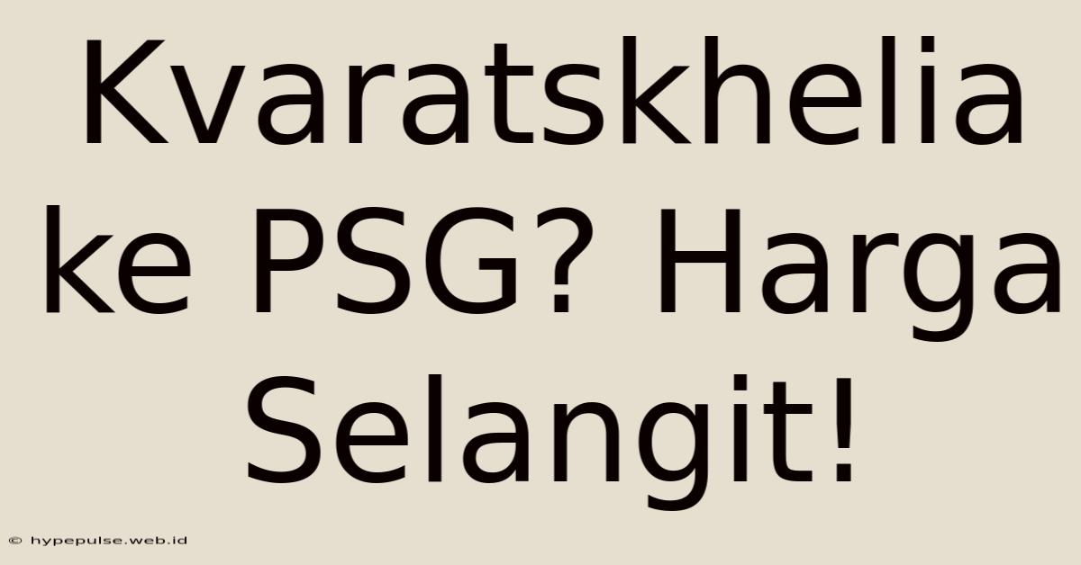 Kvaratskhelia Ke PSG? Harga Selangit!