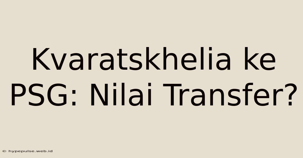 Kvaratskhelia Ke PSG: Nilai Transfer?