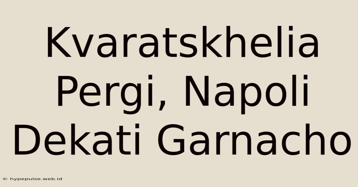 Kvaratskhelia Pergi, Napoli Dekati Garnacho