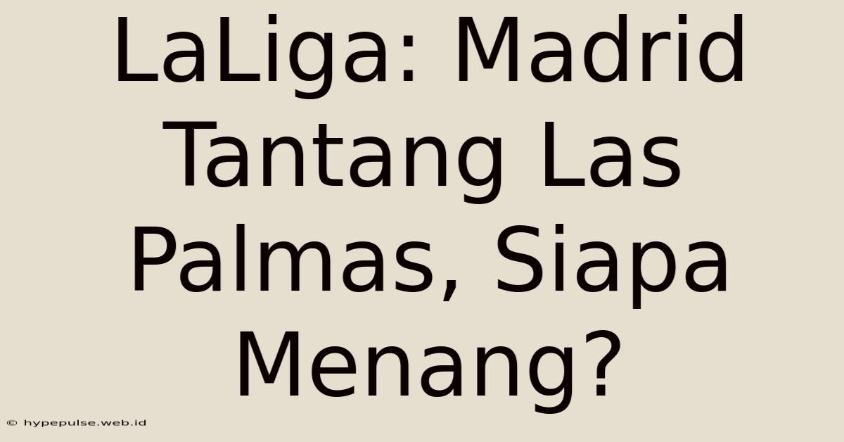 LaLiga: Madrid Tantang Las Palmas, Siapa Menang?