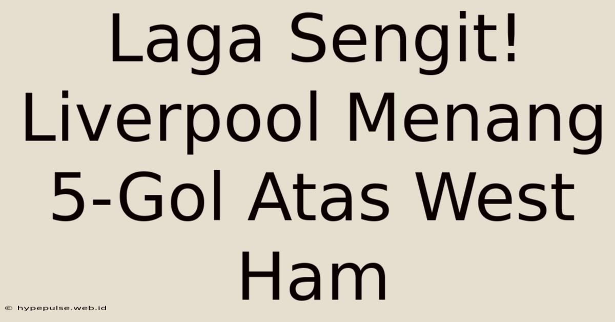 Laga Sengit! Liverpool Menang 5-Gol Atas West Ham