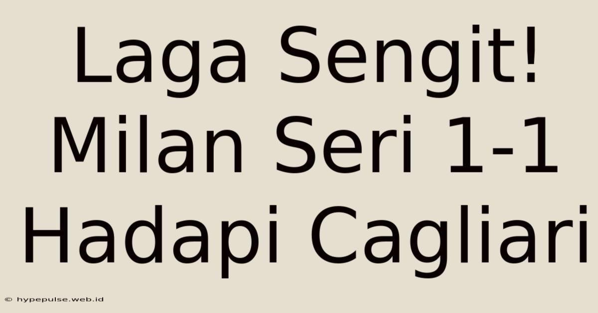 Laga Sengit! Milan Seri 1-1 Hadapi Cagliari