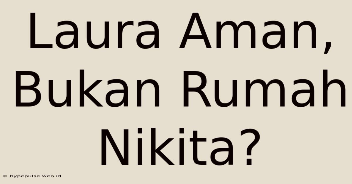 Laura Aman, Bukan Rumah Nikita?