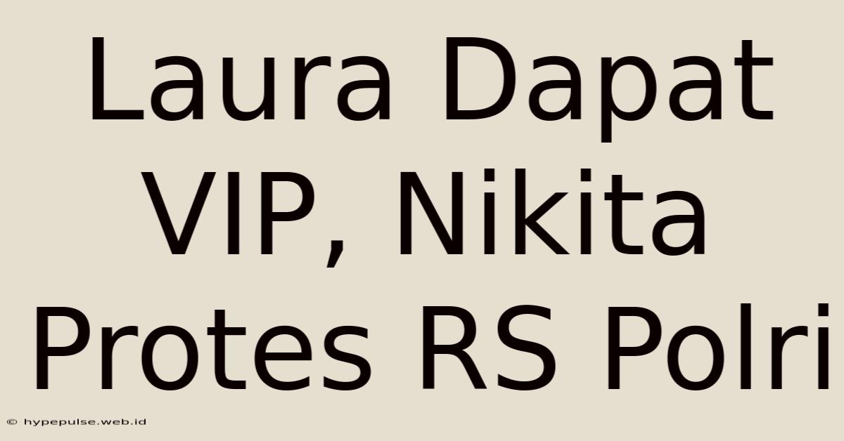 Laura Dapat VIP, Nikita Protes RS Polri