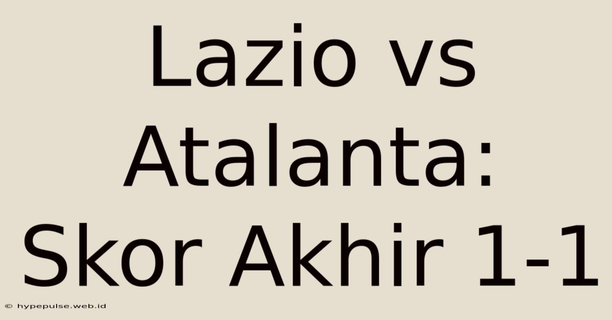 Lazio Vs Atalanta: Skor Akhir 1-1