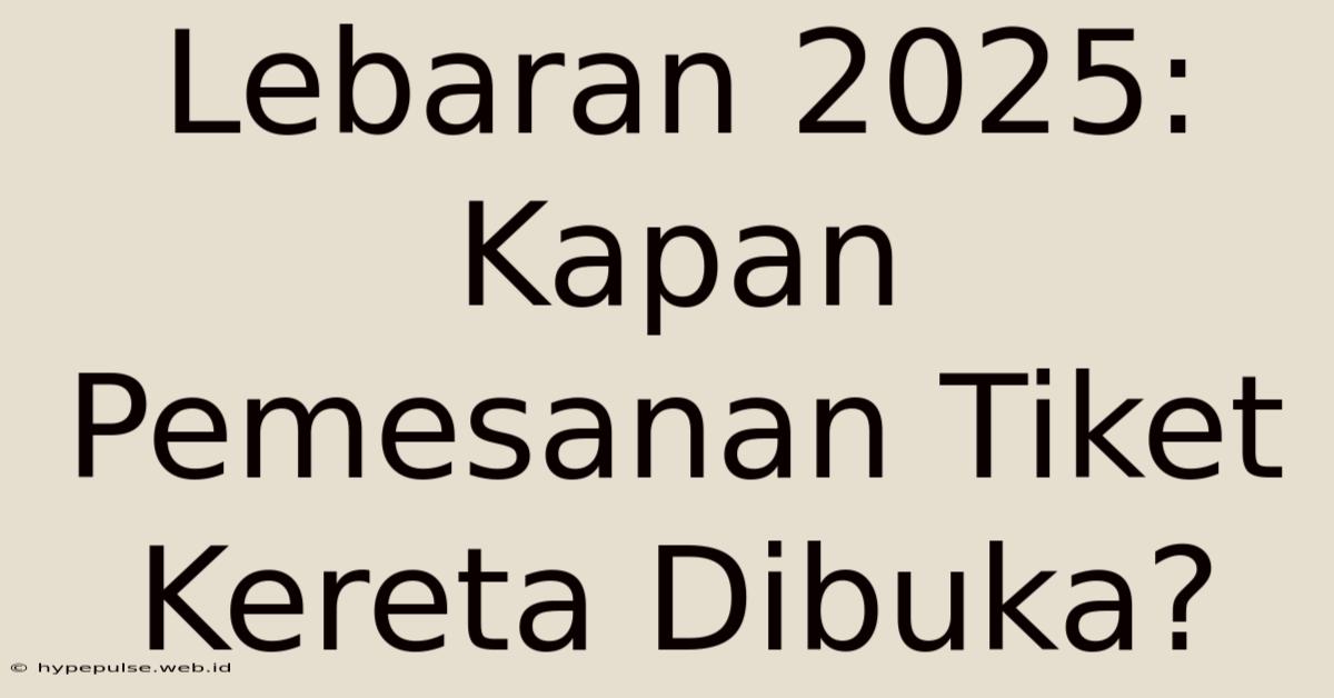 Lebaran 2025: Kapan Pemesanan Tiket Kereta Dibuka?