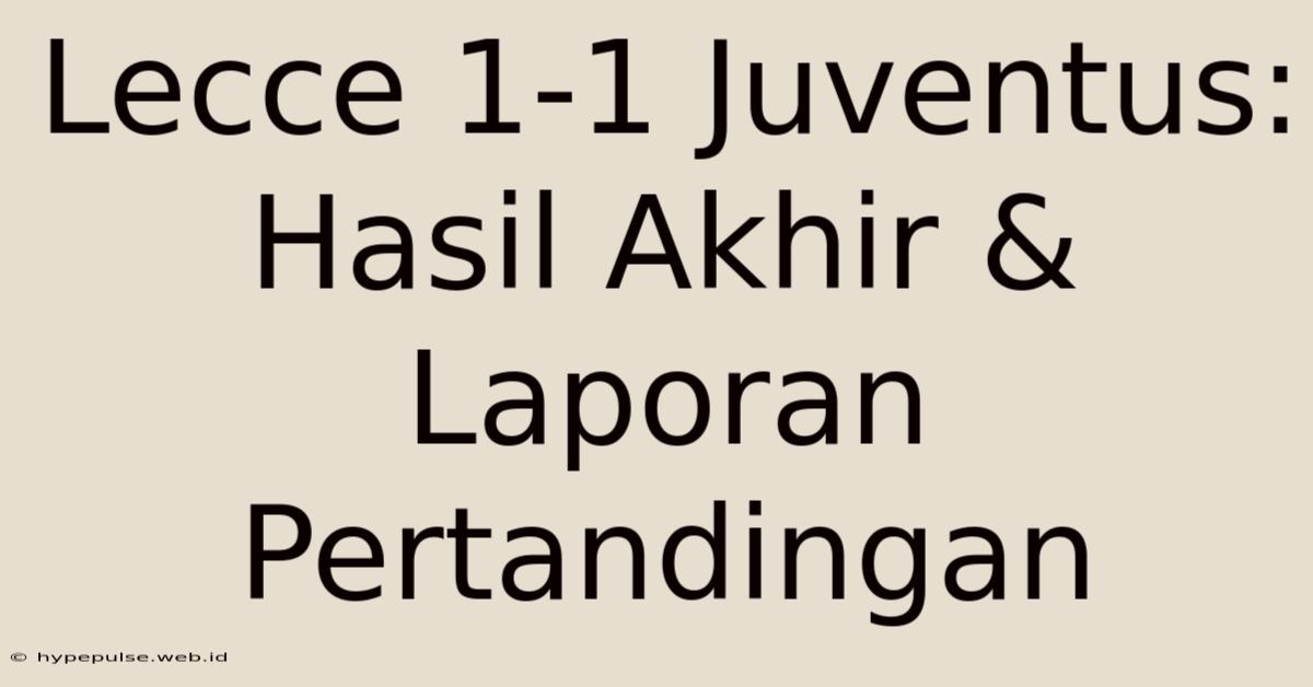 Lecce 1-1 Juventus: Hasil Akhir & Laporan Pertandingan