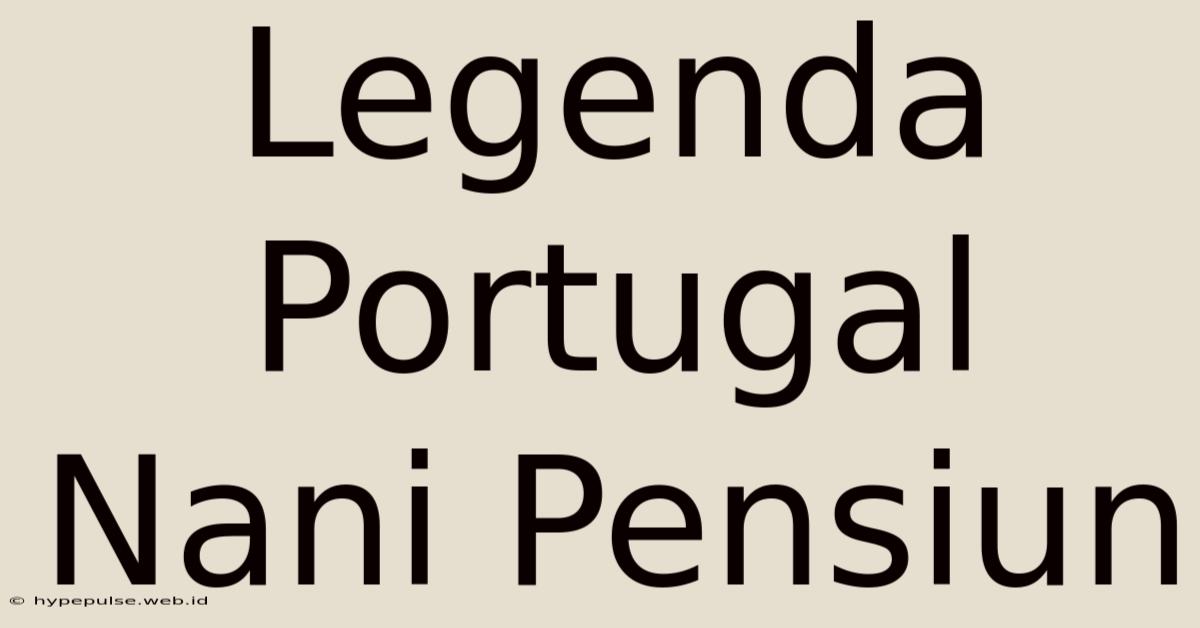 Legenda Portugal Nani Pensiun