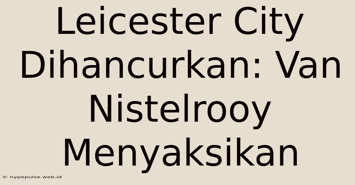 Leicester City Dihancurkan: Van Nistelrooy Menyaksikan