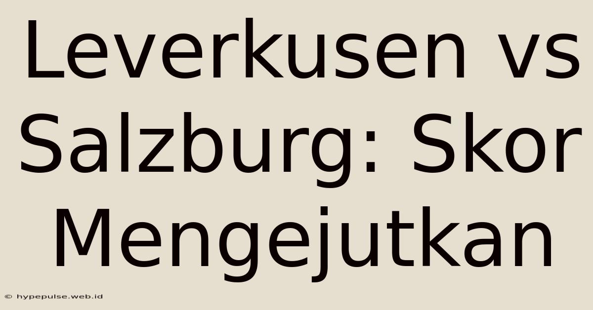 Leverkusen Vs Salzburg: Skor Mengejutkan