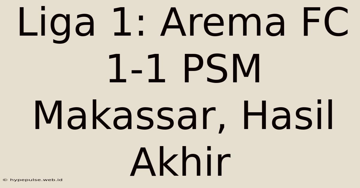 Liga 1: Arema FC 1-1 PSM Makassar, Hasil Akhir