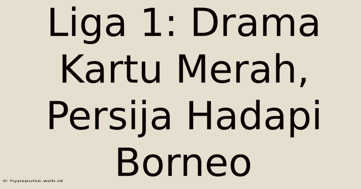 Liga 1: Drama Kartu Merah, Persija Hadapi Borneo