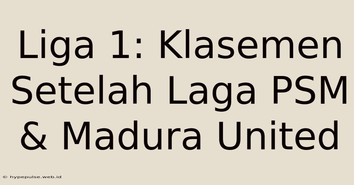 Liga 1: Klasemen Setelah Laga PSM & Madura United