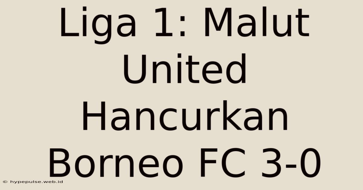 Liga 1: Malut United Hancurkan Borneo FC 3-0