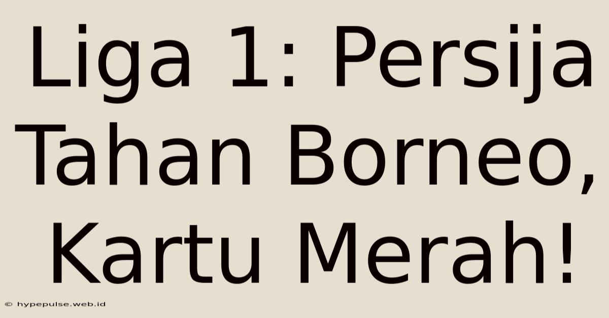 Liga 1: Persija Tahan Borneo, Kartu Merah!