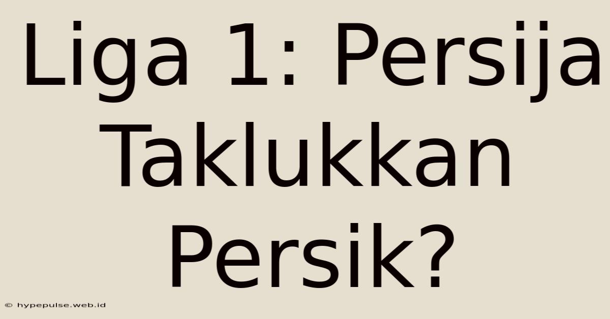 Liga 1: Persija Taklukkan Persik?