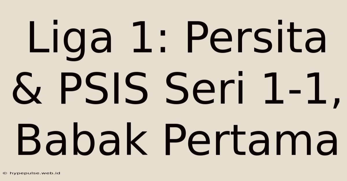 Liga 1: Persita & PSIS Seri 1-1, Babak Pertama