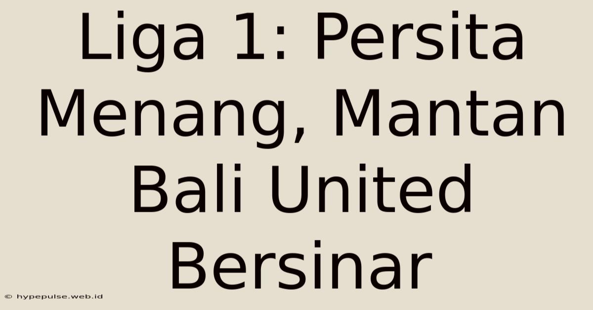 Liga 1: Persita Menang, Mantan Bali United Bersinar