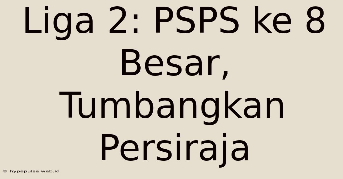 Liga 2: PSPS Ke 8 Besar, Tumbangkan Persiraja