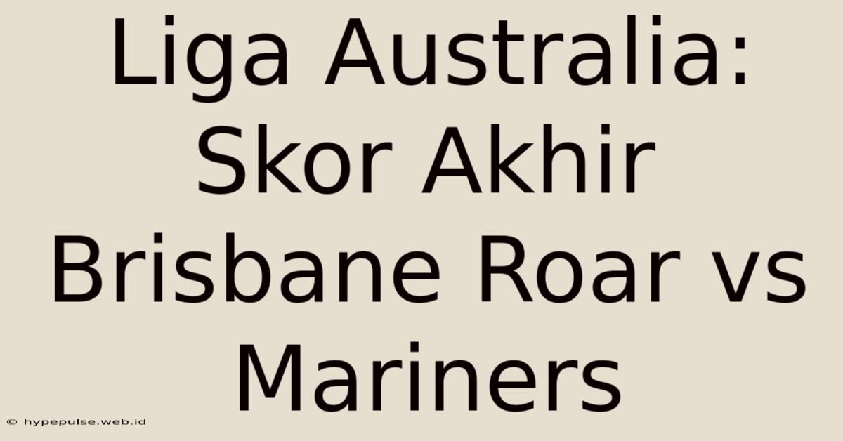 Liga Australia: Skor Akhir Brisbane Roar Vs Mariners