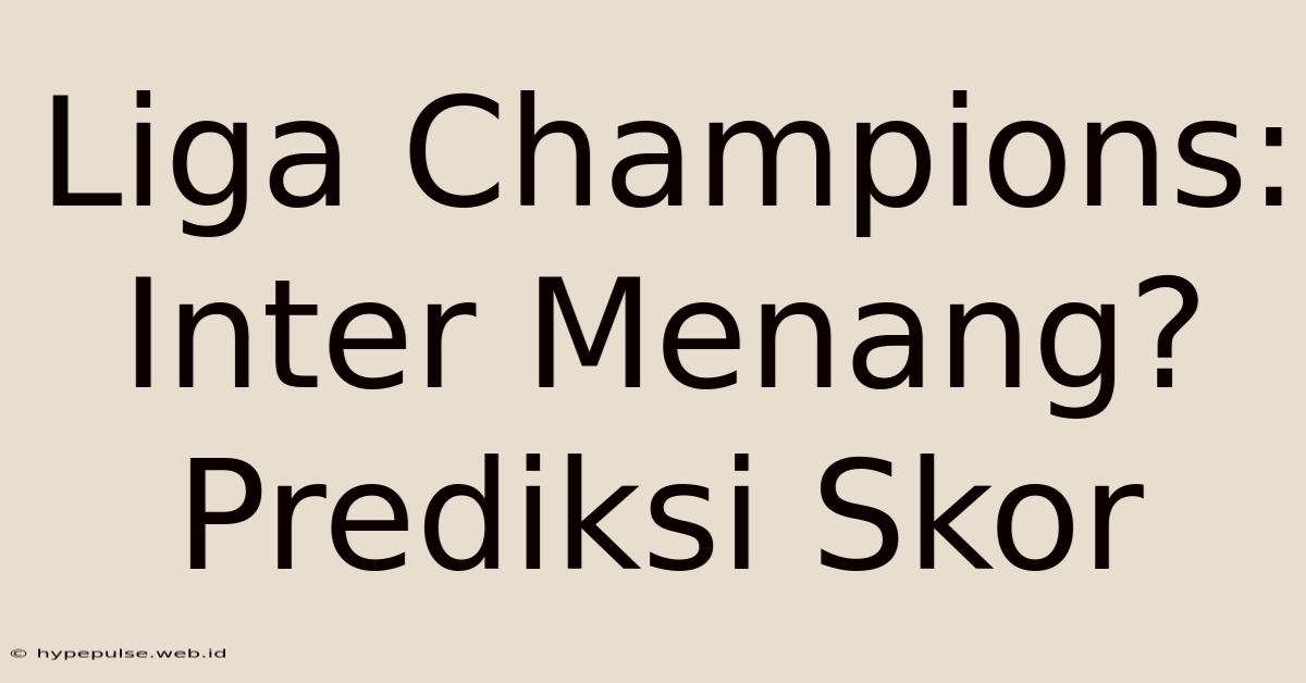 Liga Champions: Inter Menang? Prediksi Skor