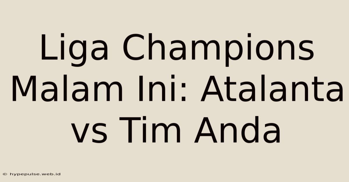 Liga Champions Malam Ini: Atalanta Vs Tim Anda