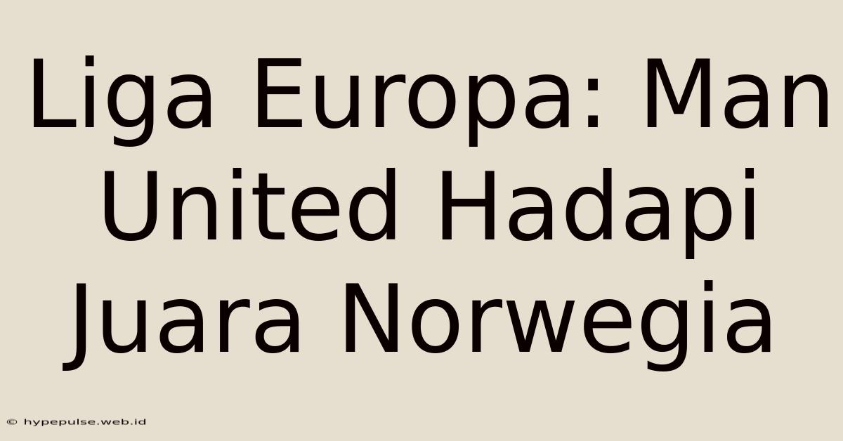 Liga Europa: Man United Hadapi Juara Norwegia