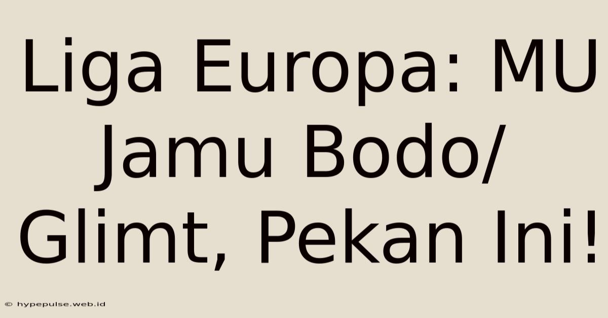 Liga Europa: MU Jamu Bodo/Glimt, Pekan Ini!