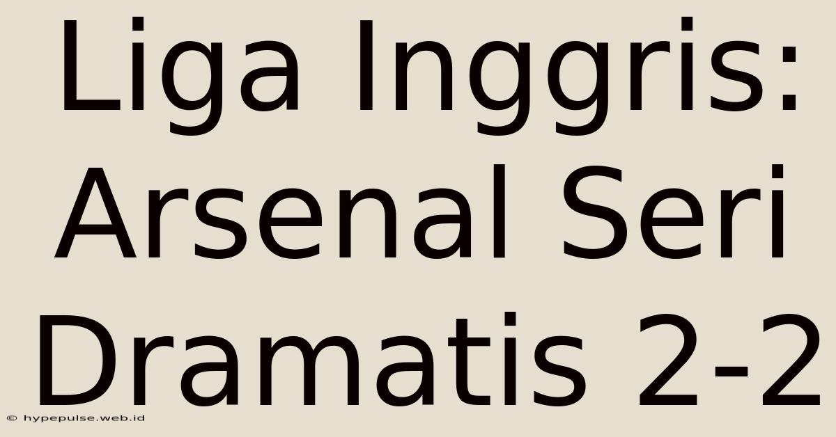 Liga Inggris: Arsenal Seri Dramatis 2-2