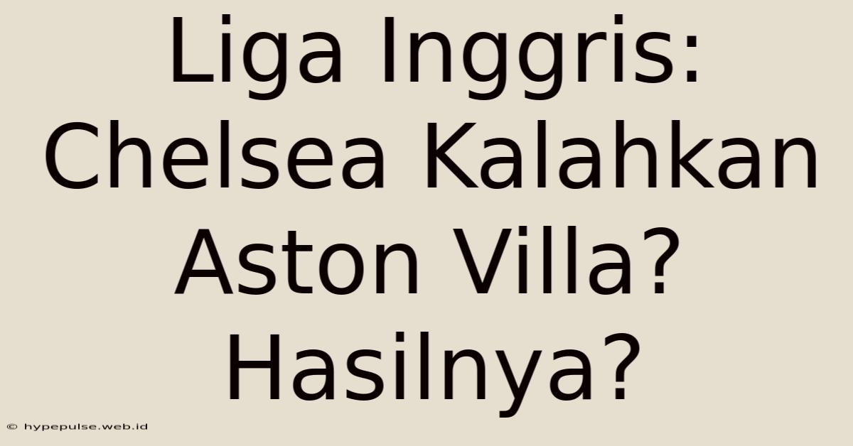 Liga Inggris: Chelsea Kalahkan Aston Villa? Hasilnya?