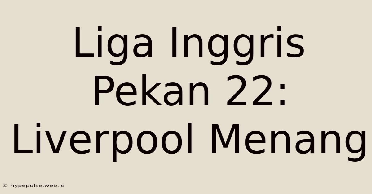 Liga Inggris Pekan 22: Liverpool Menang