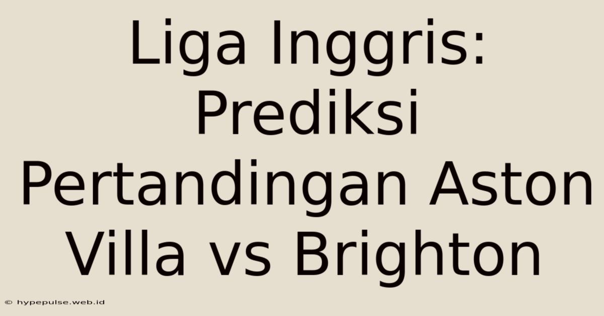 Liga Inggris:  Prediksi Pertandingan Aston Villa Vs Brighton