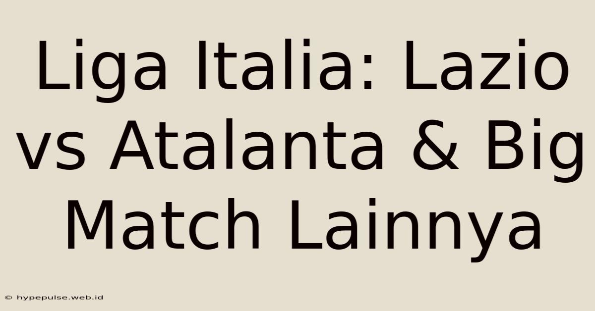 Liga Italia: Lazio Vs Atalanta & Big Match Lainnya