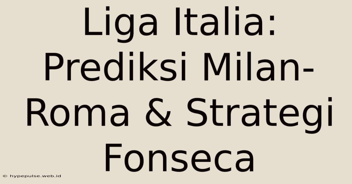 Liga Italia: Prediksi Milan-Roma & Strategi Fonseca