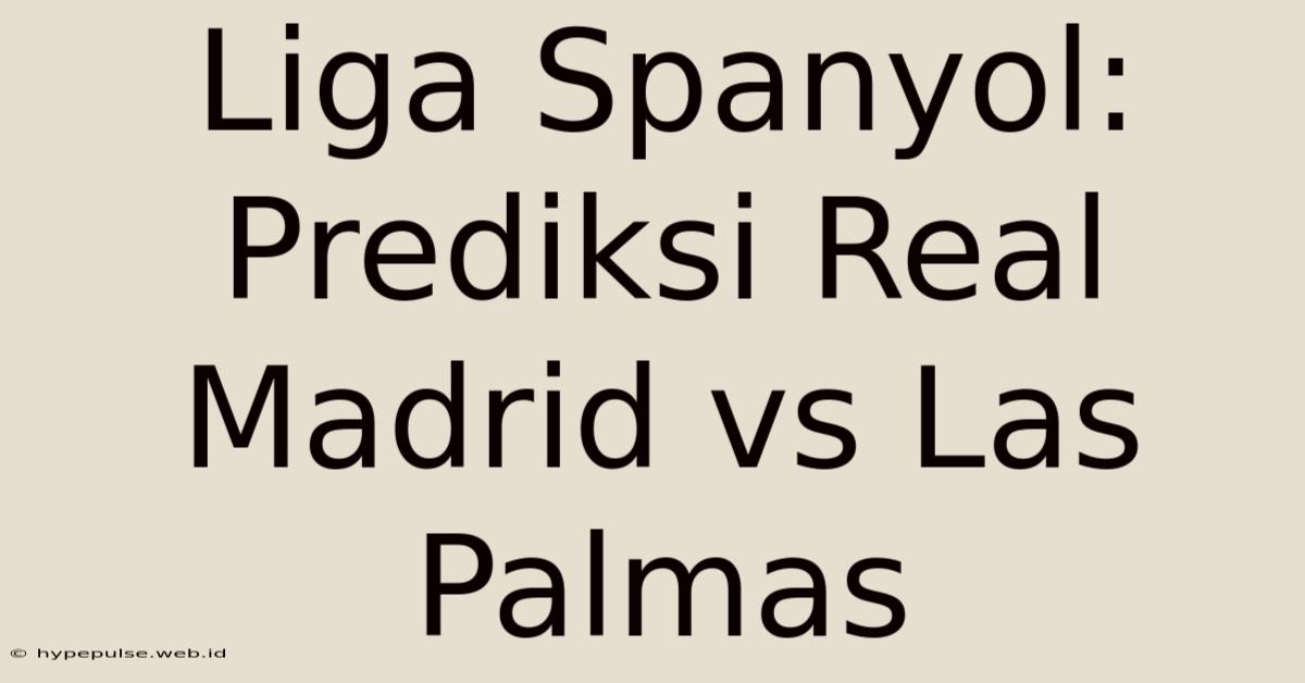 Liga Spanyol: Prediksi Real Madrid Vs Las Palmas