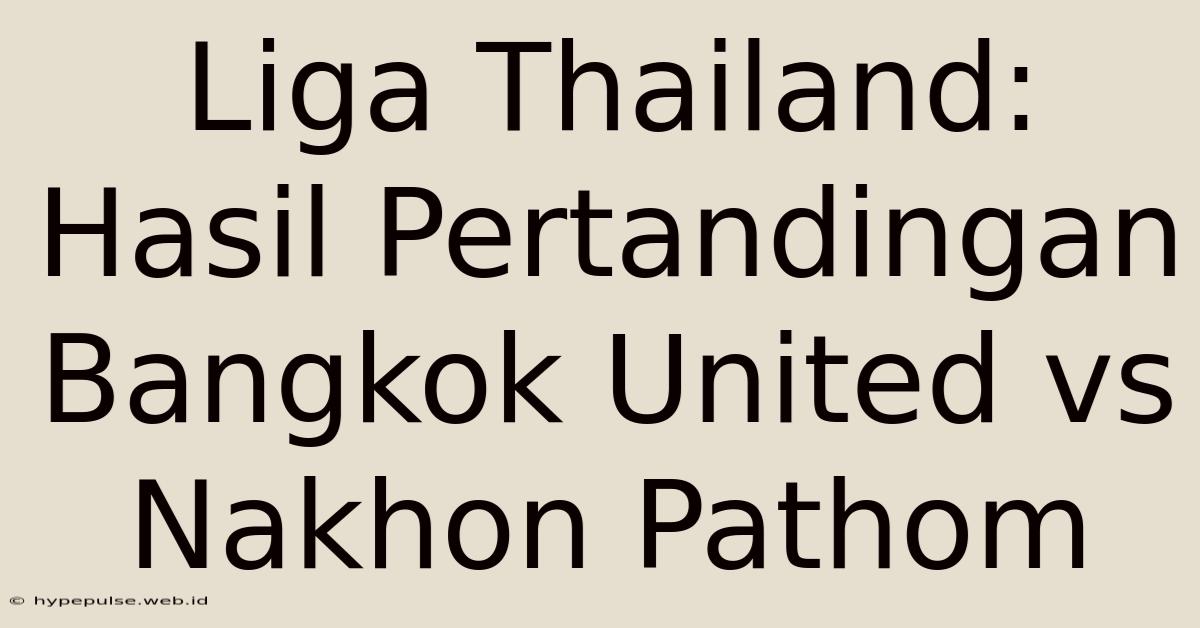 Liga Thailand:  Hasil Pertandingan Bangkok United Vs Nakhon Pathom