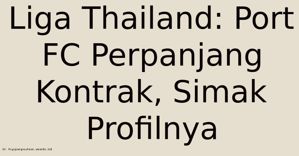 Liga Thailand: Port FC Perpanjang Kontrak, Simak Profilnya