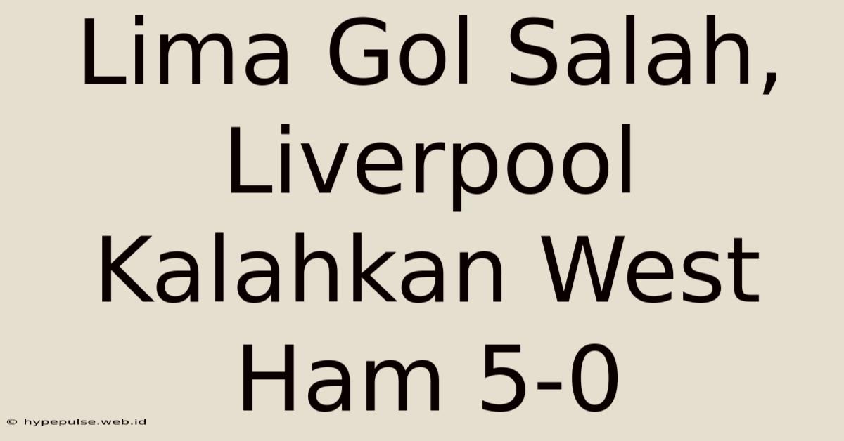 Lima Gol Salah, Liverpool Kalahkan West Ham 5-0