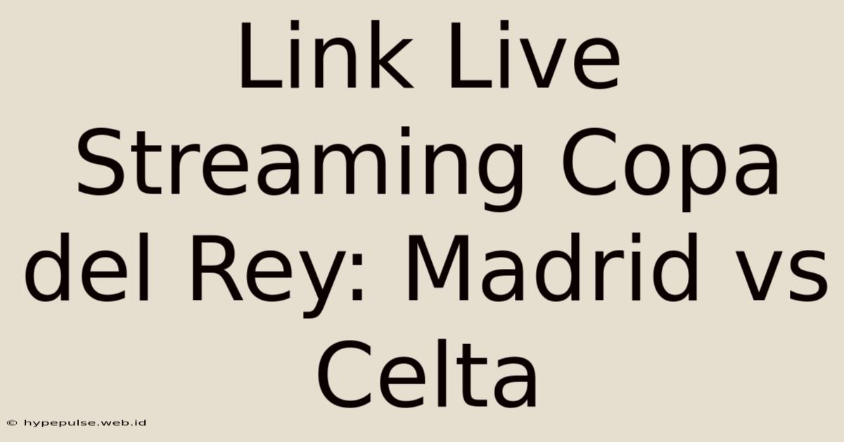 Link Live Streaming Copa Del Rey: Madrid Vs Celta