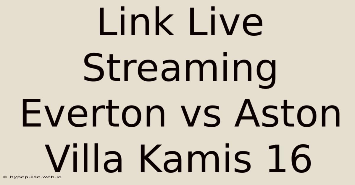 Link Live Streaming Everton Vs Aston Villa Kamis 16